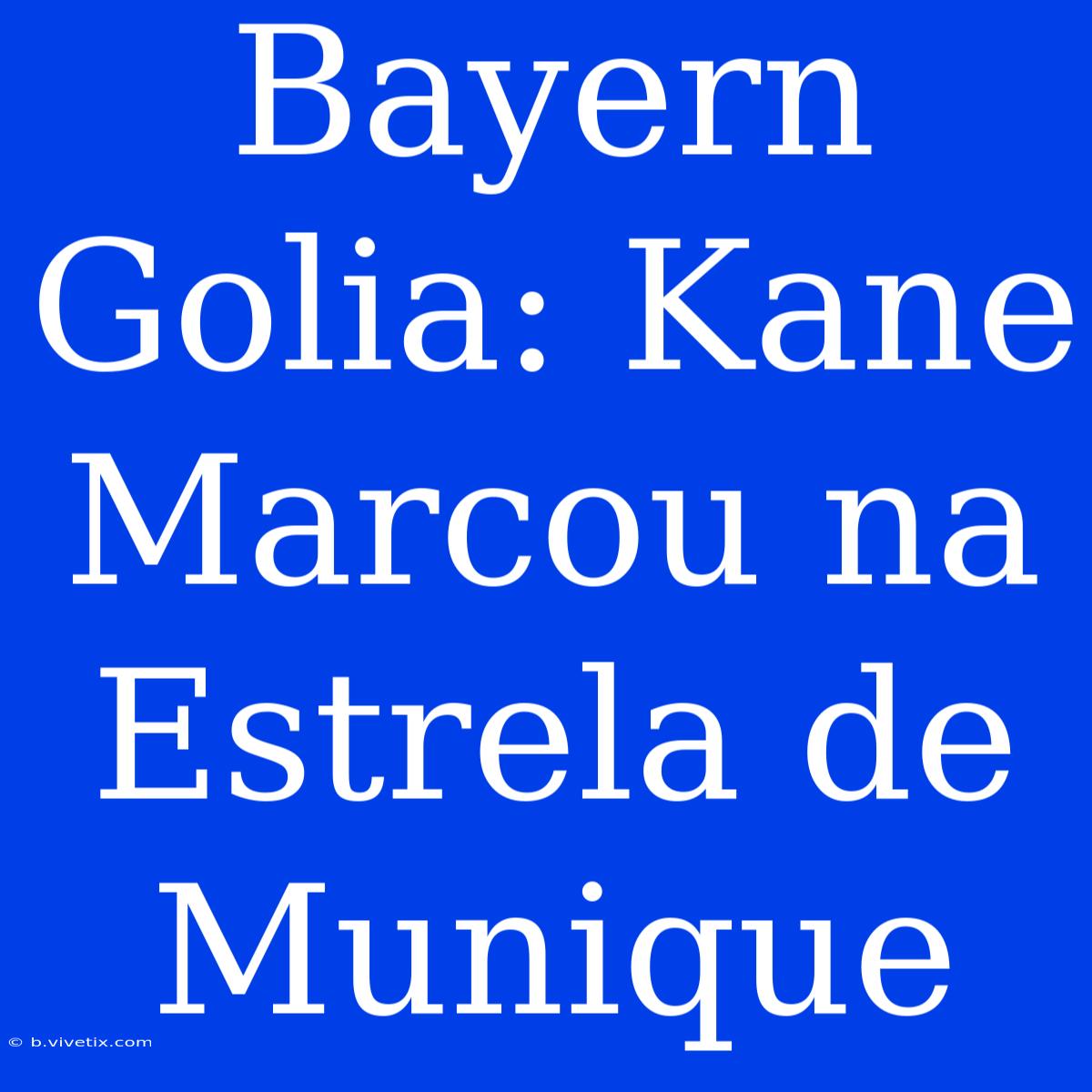 Bayern Golia: Kane Marcou Na Estrela De Munique