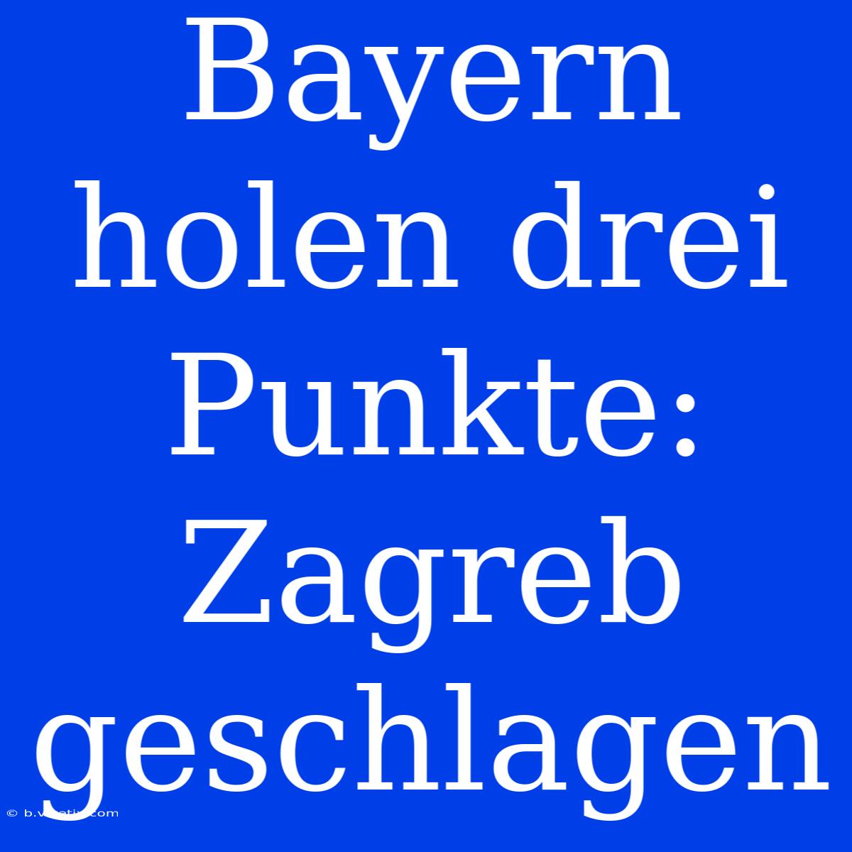 Bayern Holen Drei Punkte: Zagreb Geschlagen