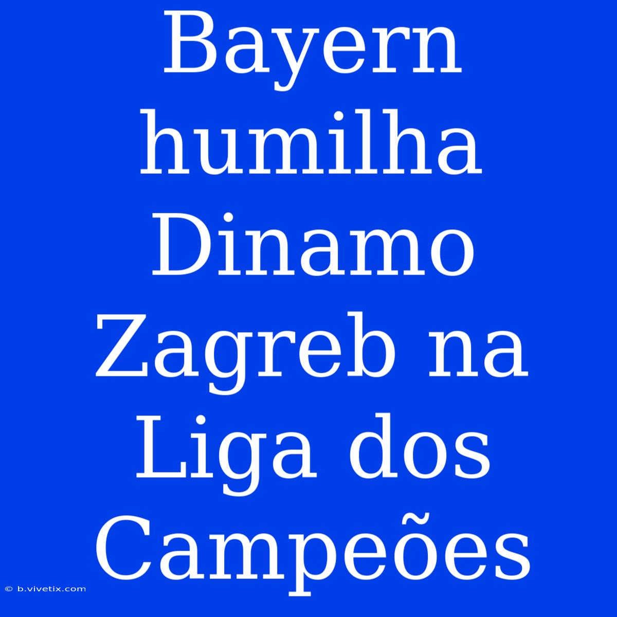 Bayern Humilha Dinamo Zagreb Na Liga Dos Campeões