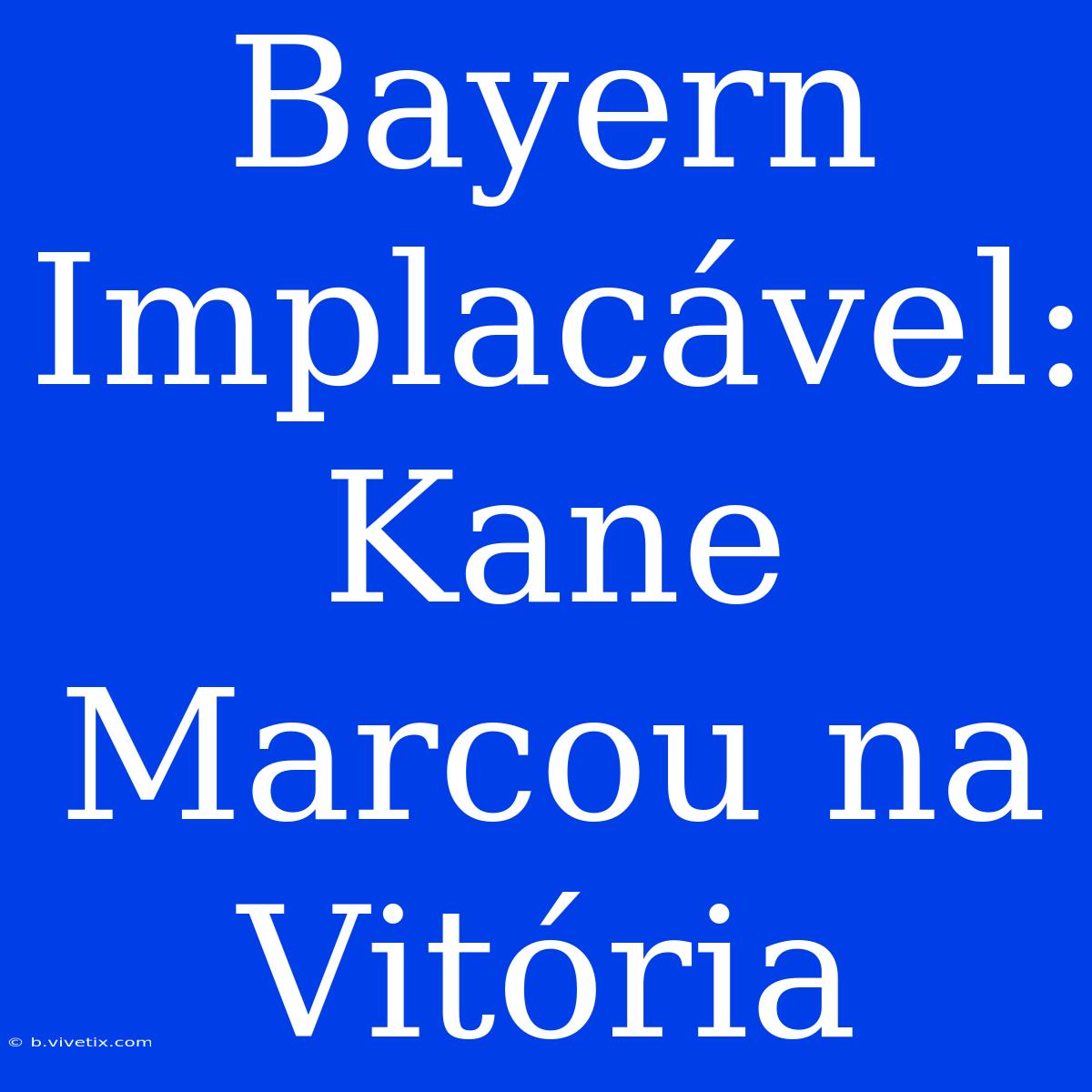 Bayern Implacável: Kane Marcou Na Vitória 