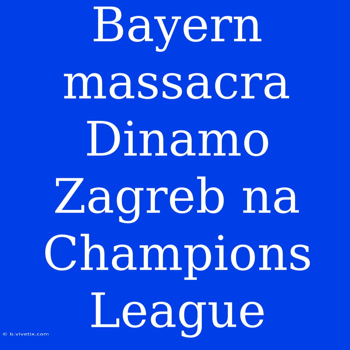 Bayern Massacra Dinamo Zagreb Na Champions League