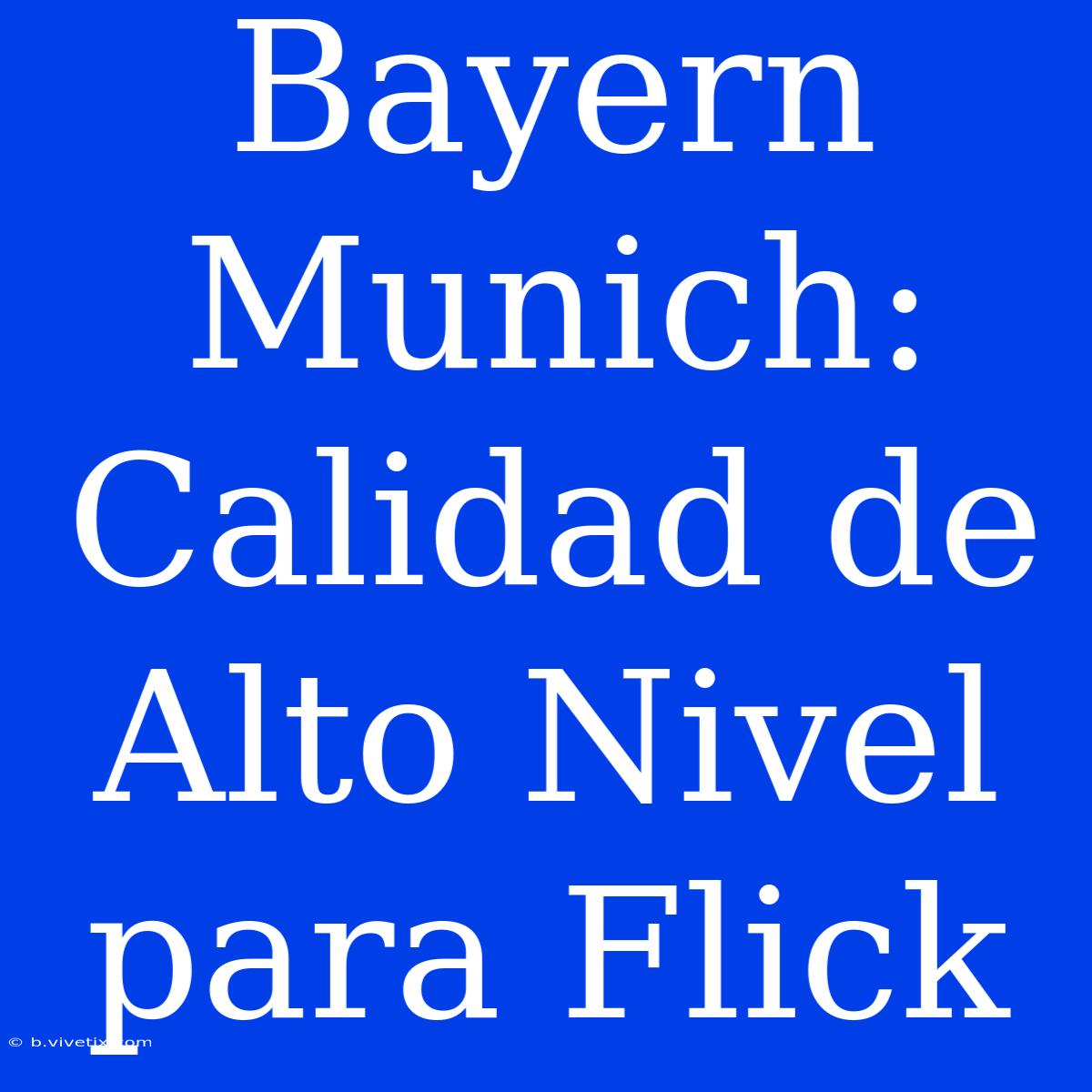 Bayern Munich: Calidad De Alto Nivel Para Flick