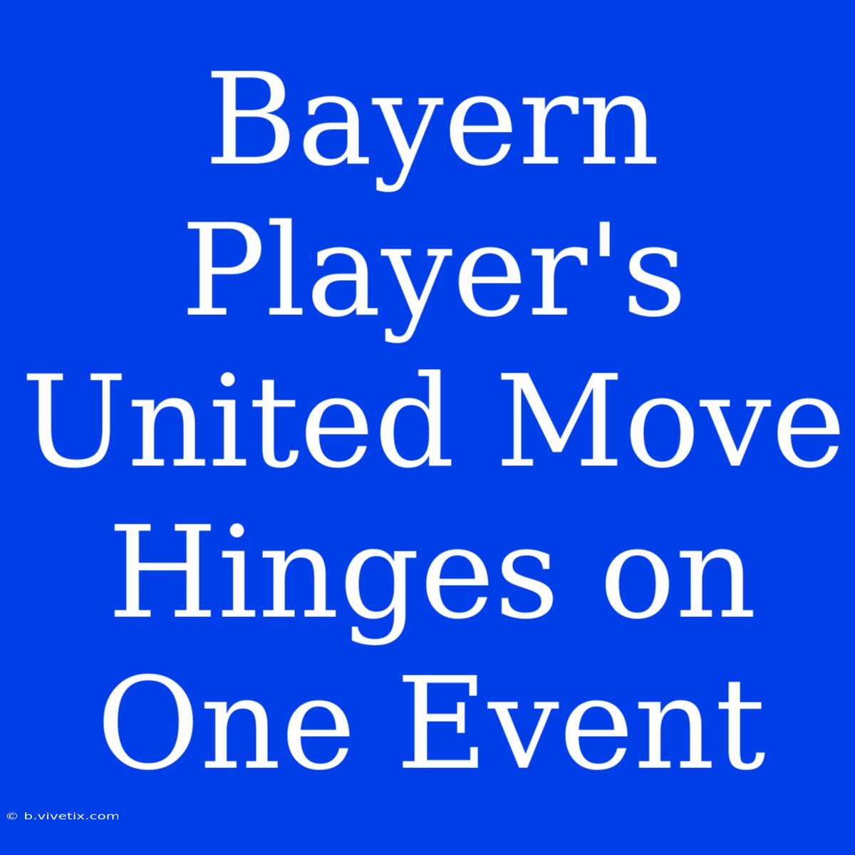 Bayern Player's United Move Hinges On One Event