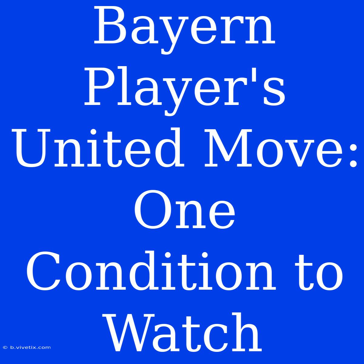 Bayern Player's United Move: One Condition To Watch