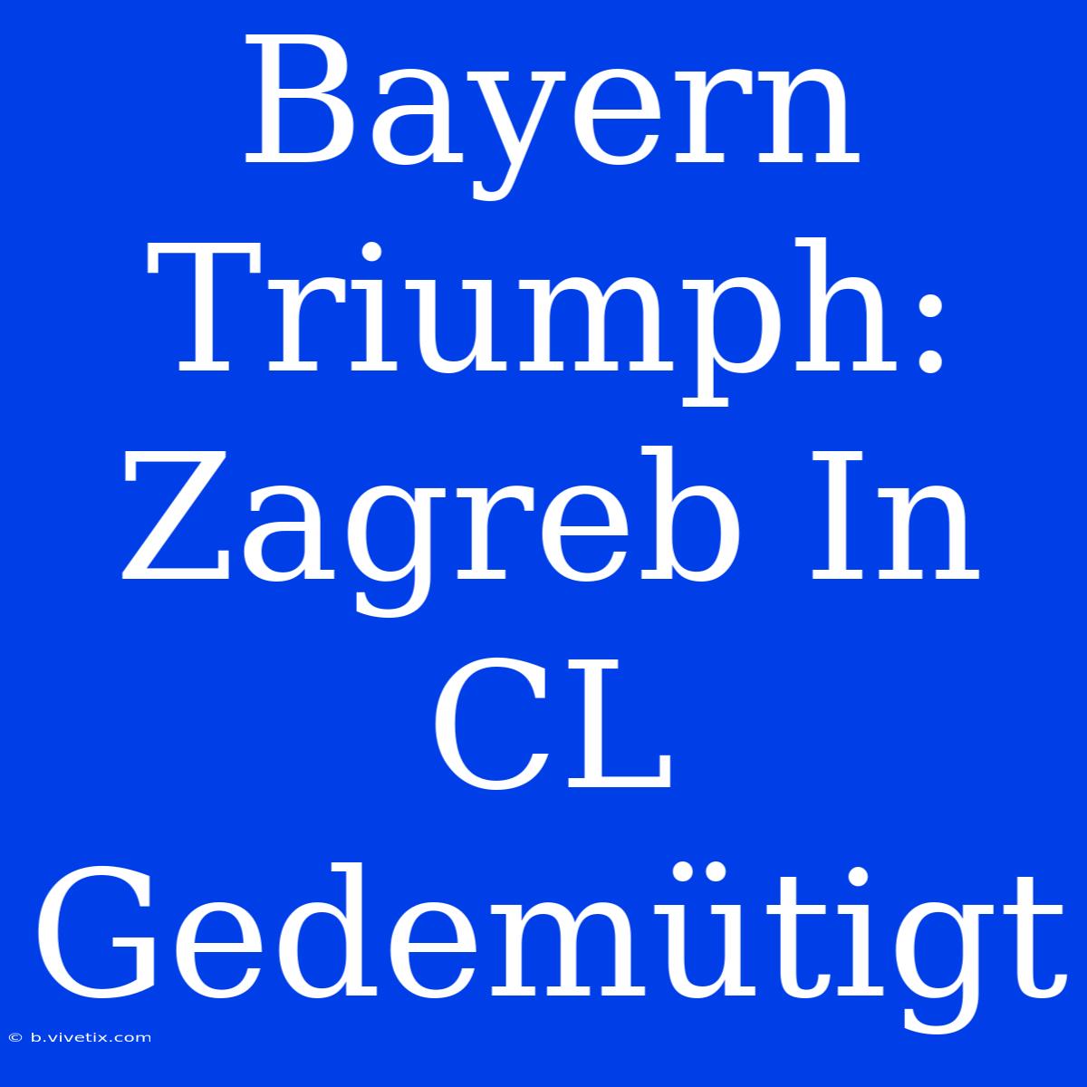 Bayern Triumph: Zagreb In CL Gedemütigt