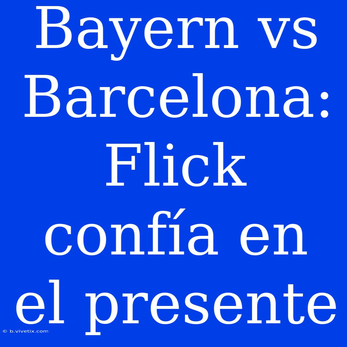 Bayern Vs Barcelona: Flick Confía En El Presente