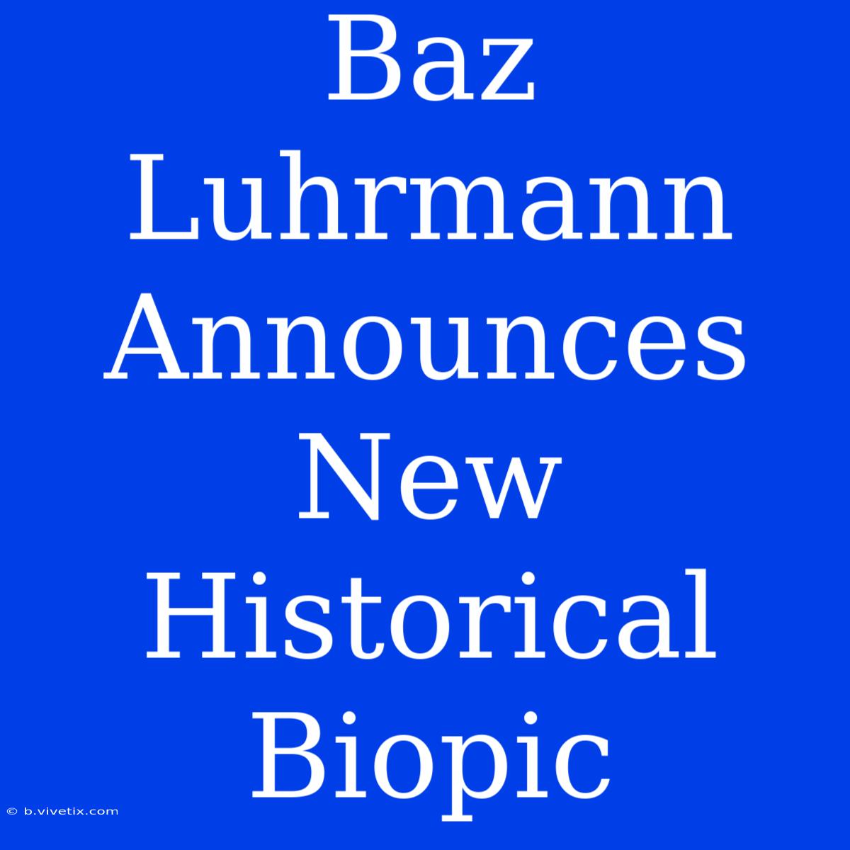 Baz Luhrmann Announces New Historical Biopic