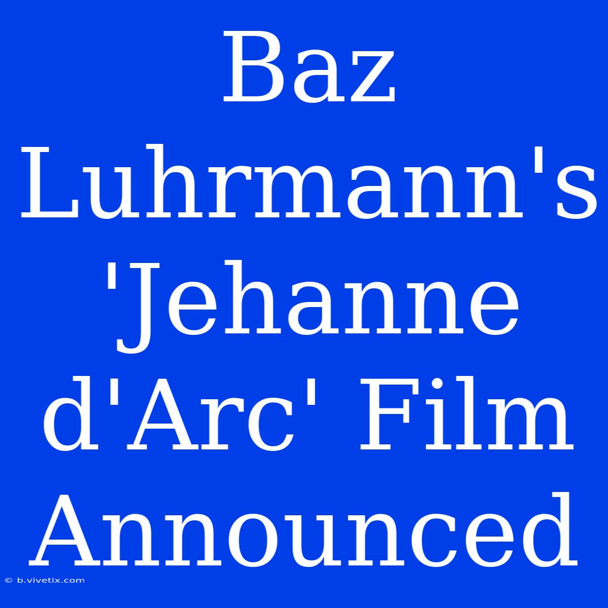 Baz Luhrmann's 'Jehanne D'Arc' Film Announced