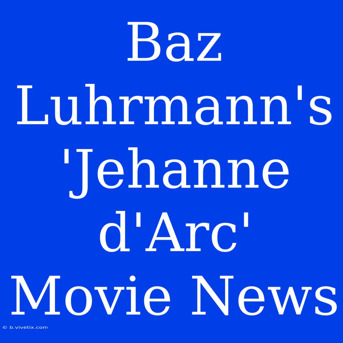 Baz Luhrmann's 'Jehanne D'Arc' Movie News 