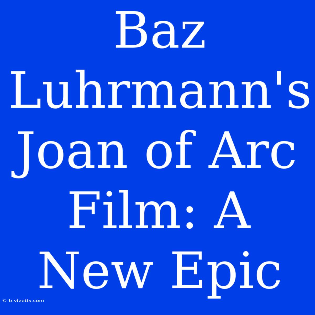 Baz Luhrmann's Joan Of Arc Film: A New Epic