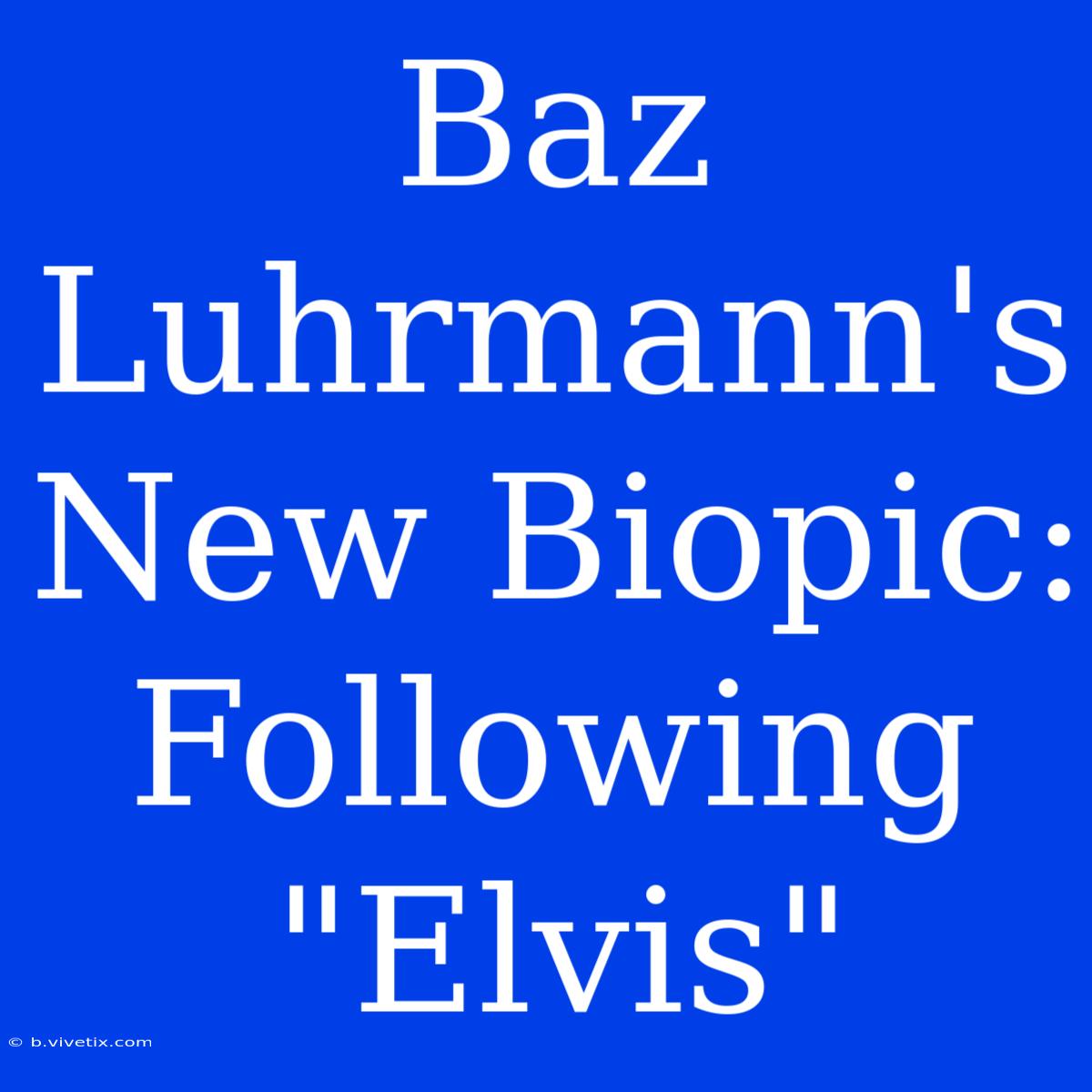 Baz Luhrmann's New Biopic: Following 