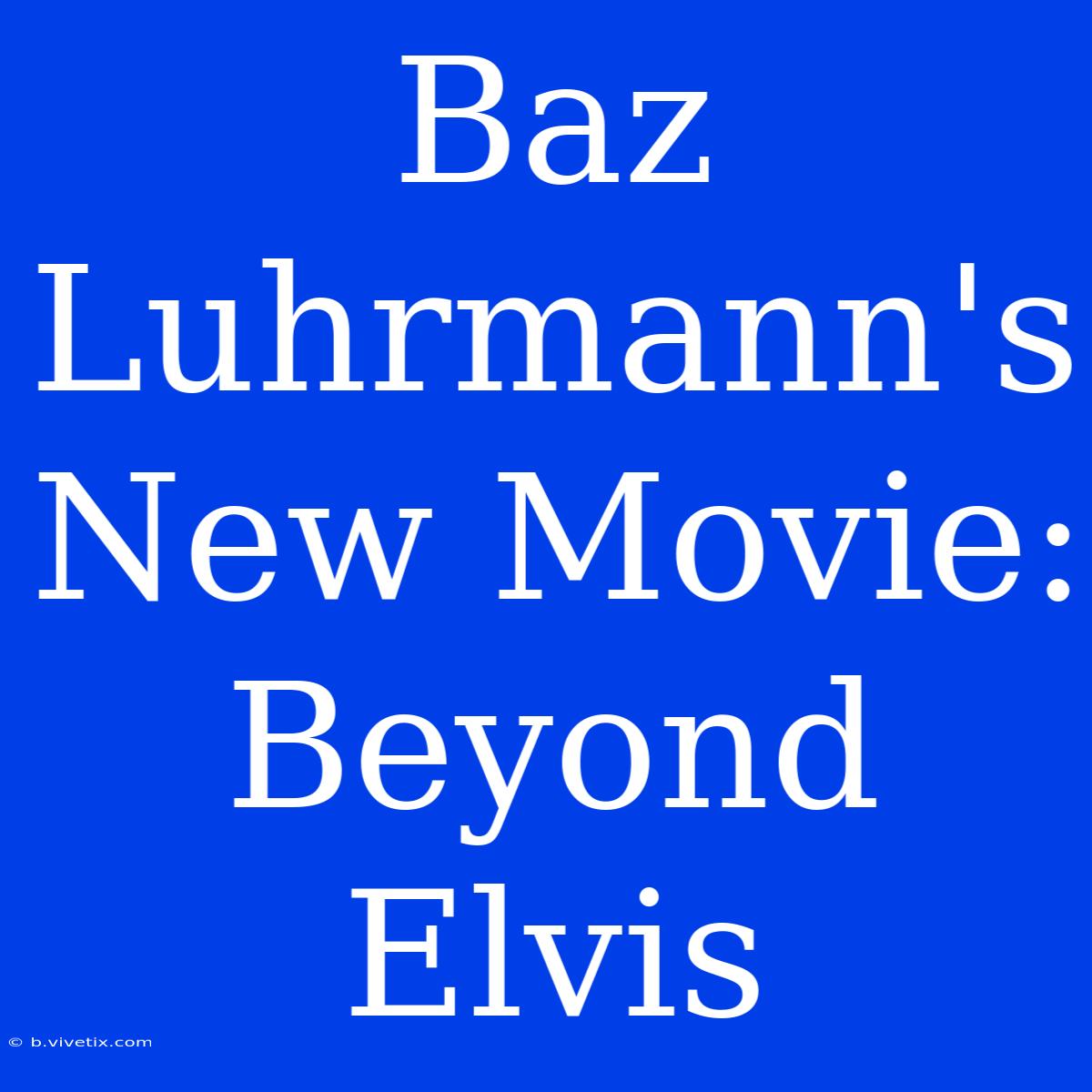 Baz Luhrmann's New Movie: Beyond Elvis