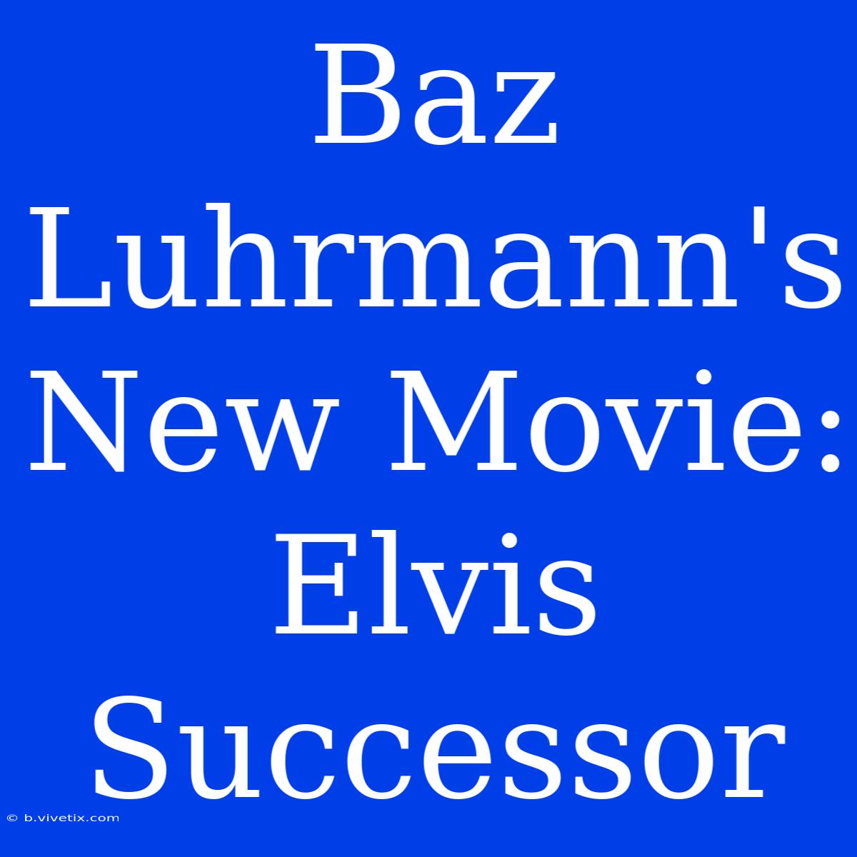 Baz Luhrmann's New Movie: Elvis Successor 