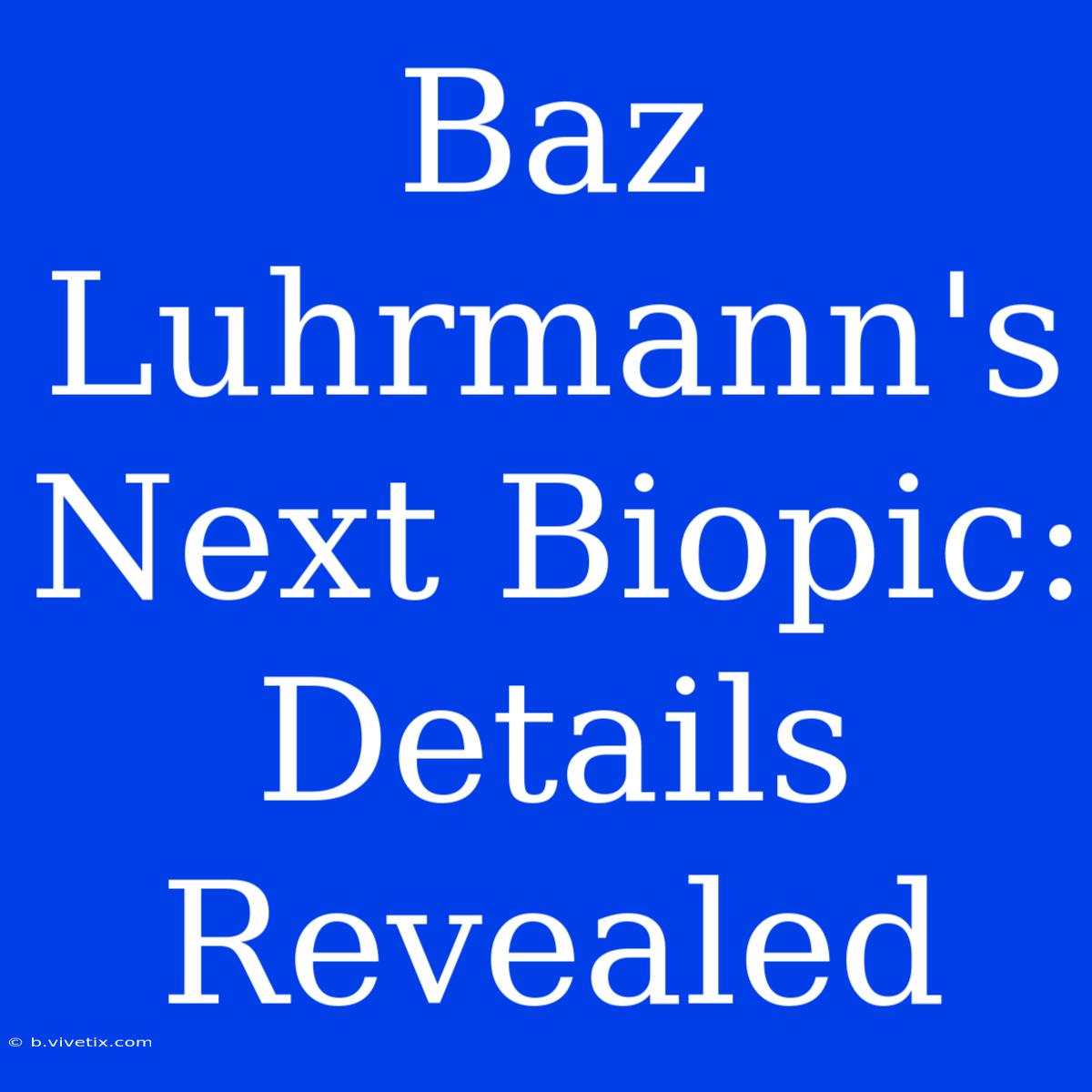 Baz Luhrmann's Next Biopic: Details Revealed