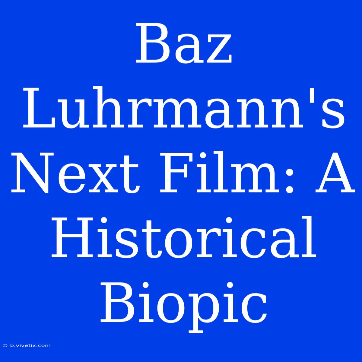 Baz Luhrmann's Next Film: A Historical Biopic