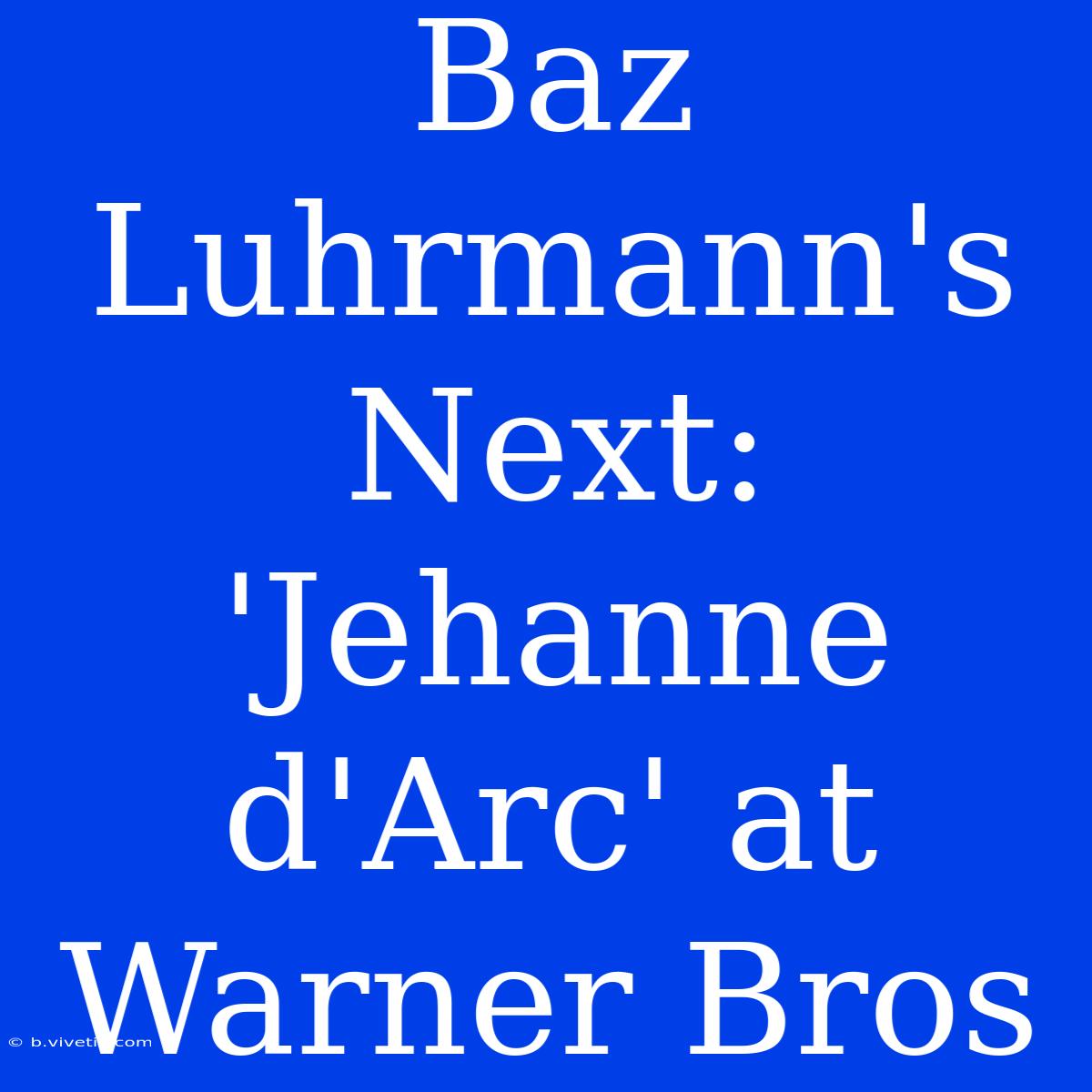 Baz Luhrmann's Next: 'Jehanne D'Arc' At Warner Bros