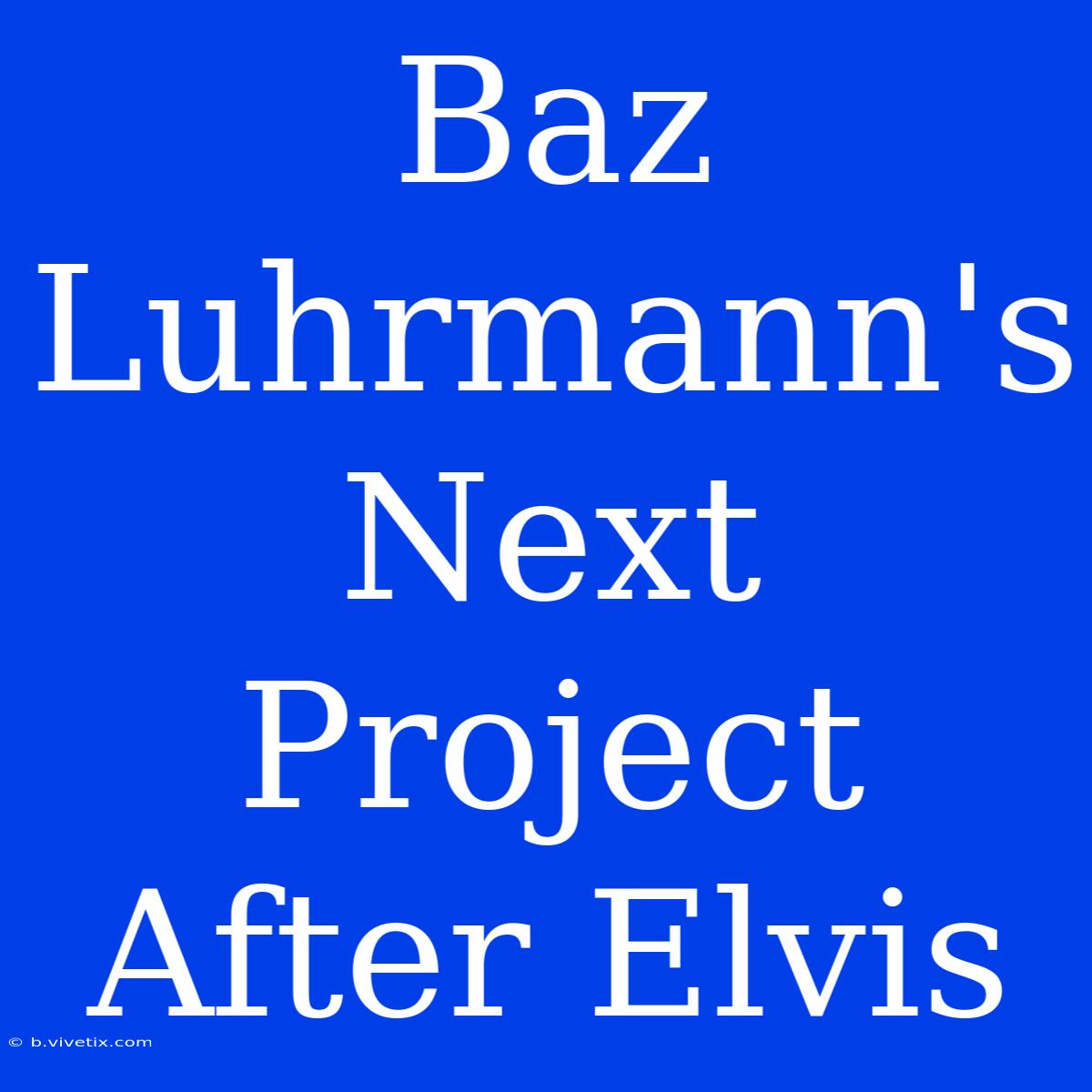 Baz Luhrmann's Next Project After Elvis