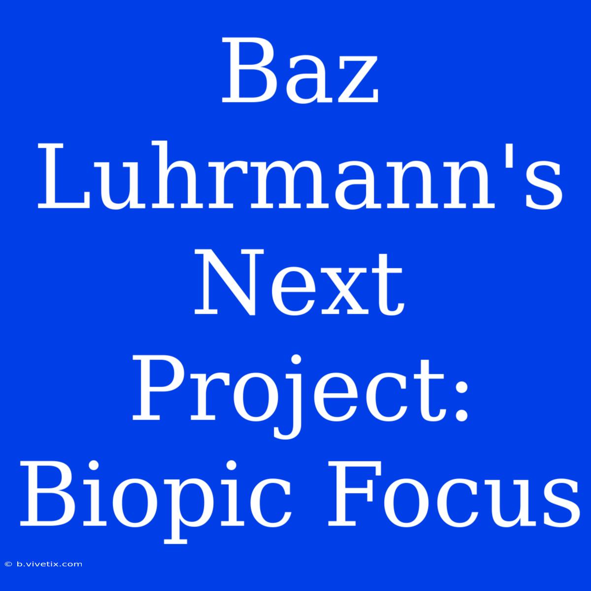 Baz Luhrmann's Next Project: Biopic Focus