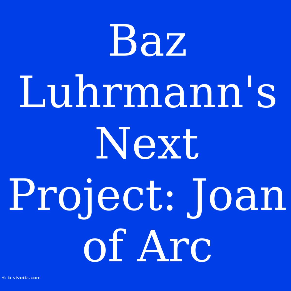 Baz Luhrmann's Next Project: Joan Of Arc