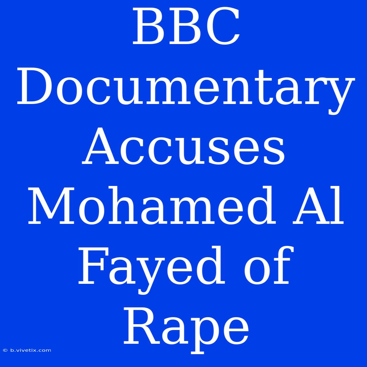 BBC Documentary Accuses Mohamed Al Fayed Of Rape