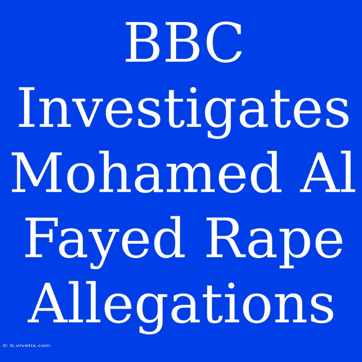 BBC Investigates Mohamed Al Fayed Rape Allegations 