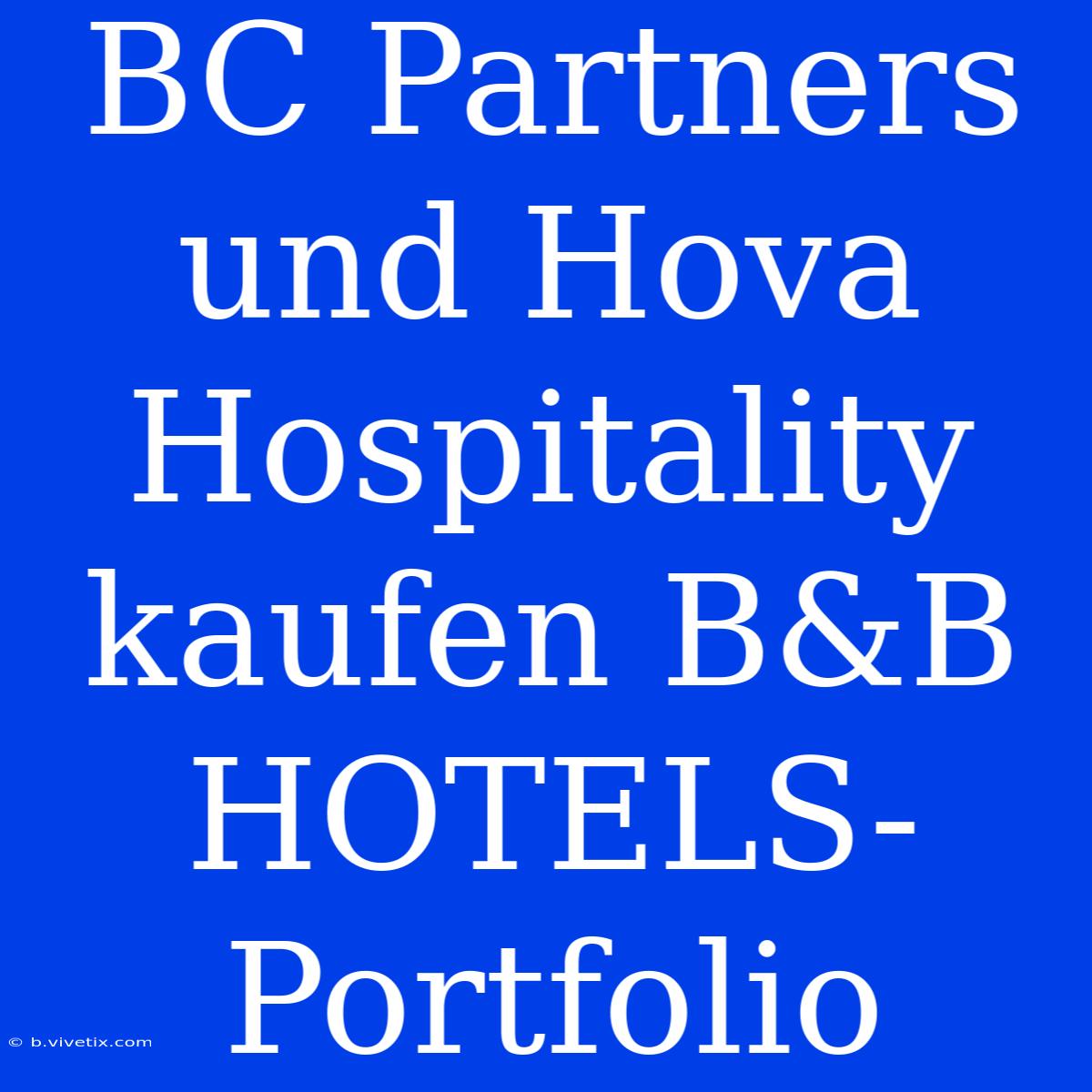 BC Partners Und Hova Hospitality Kaufen B&B HOTELS-Portfolio