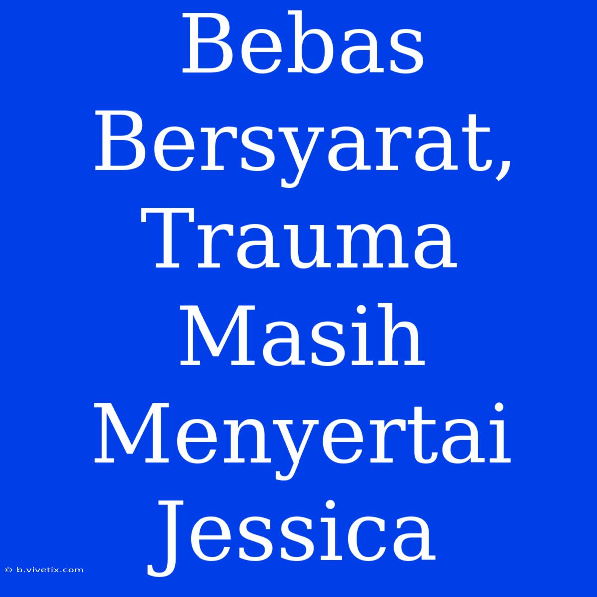 Bebas Bersyarat, Trauma Masih Menyertai Jessica