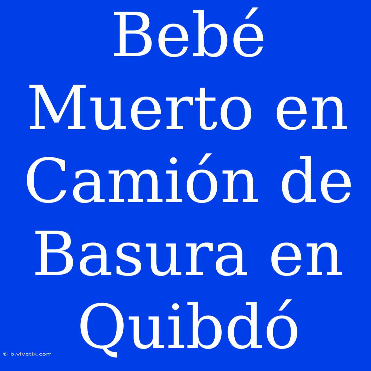 Bebé Muerto En Camión De Basura En Quibdó