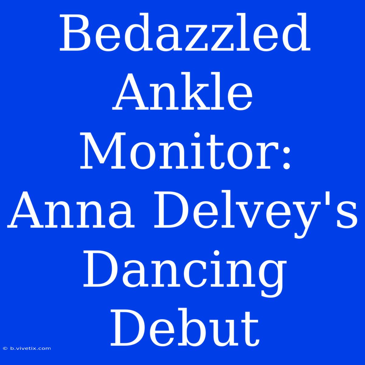 Bedazzled Ankle Monitor: Anna Delvey's Dancing Debut