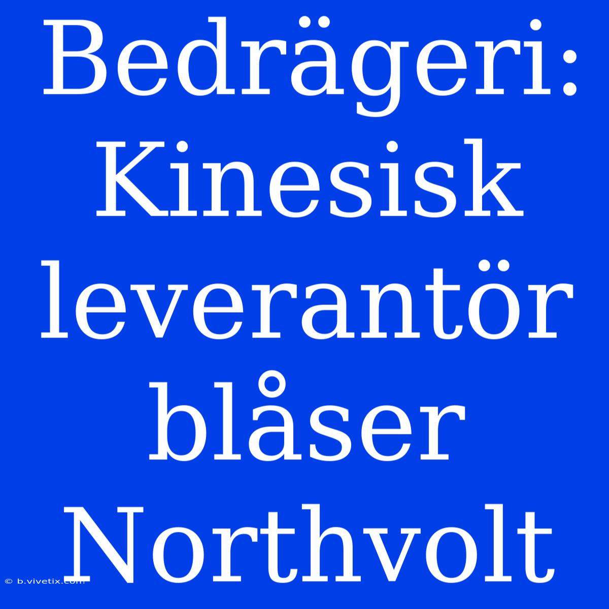 Bedrägeri: Kinesisk Leverantör Blåser Northvolt