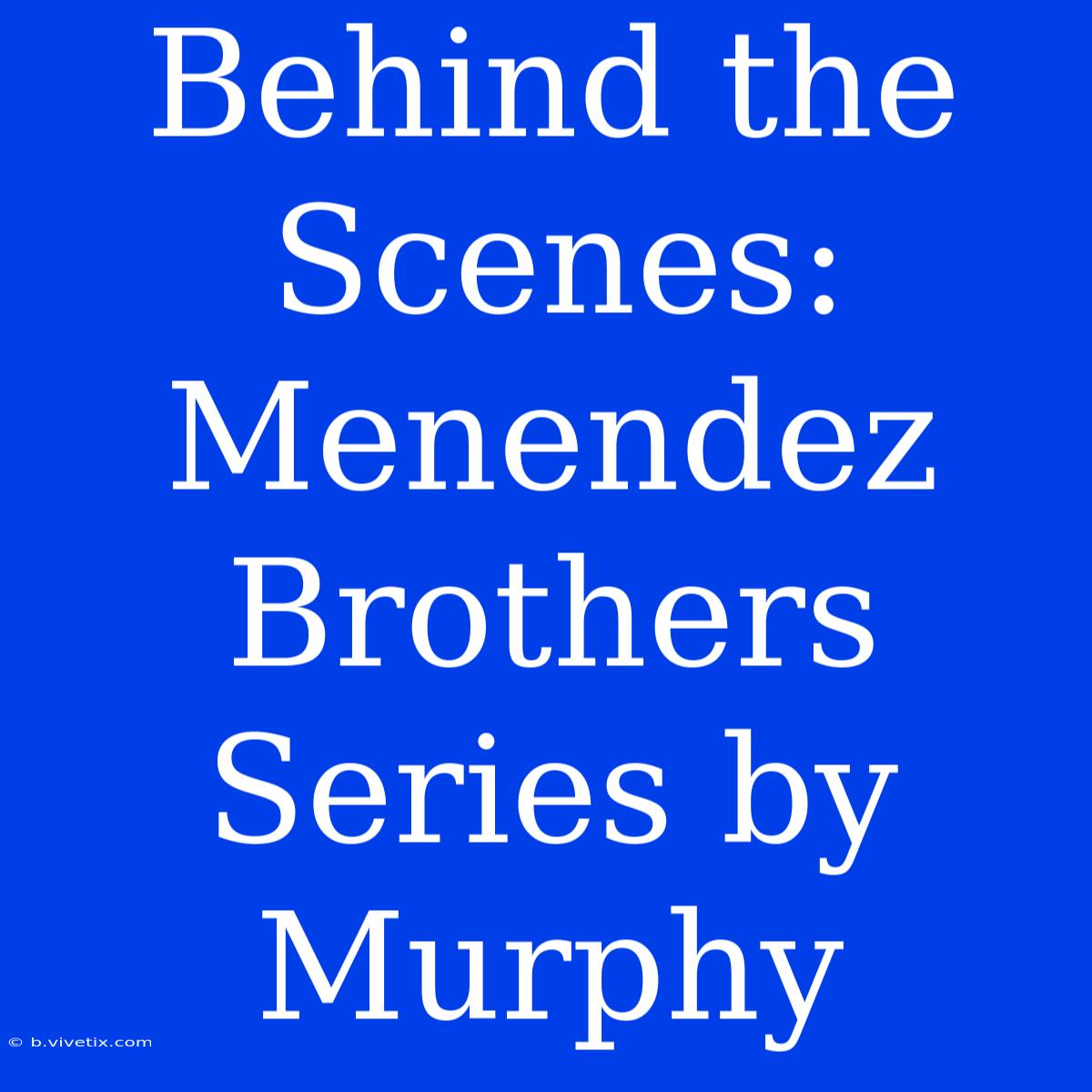 Behind The Scenes: Menendez Brothers Series By Murphy