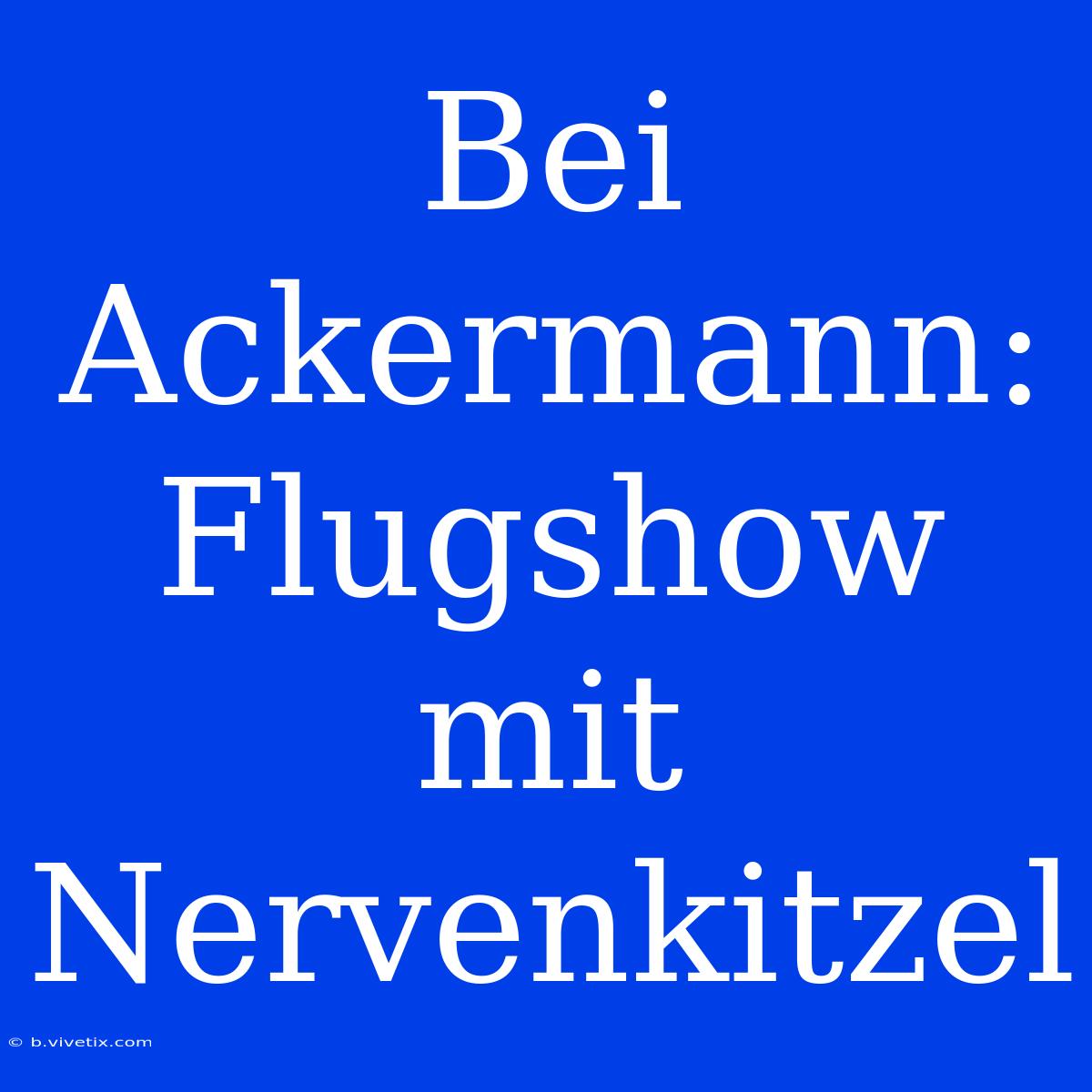 Bei Ackermann: Flugshow Mit Nervenkitzel