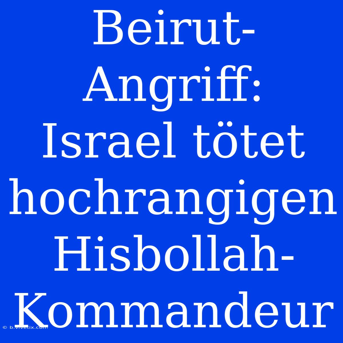 Beirut-Angriff: Israel Tötet Hochrangigen Hisbollah-Kommandeur 