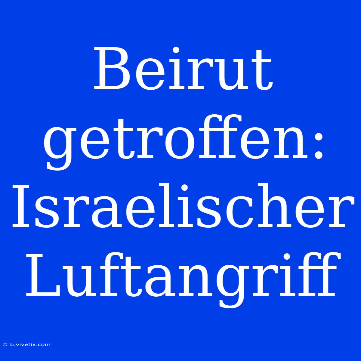 Beirut Getroffen: Israelischer Luftangriff