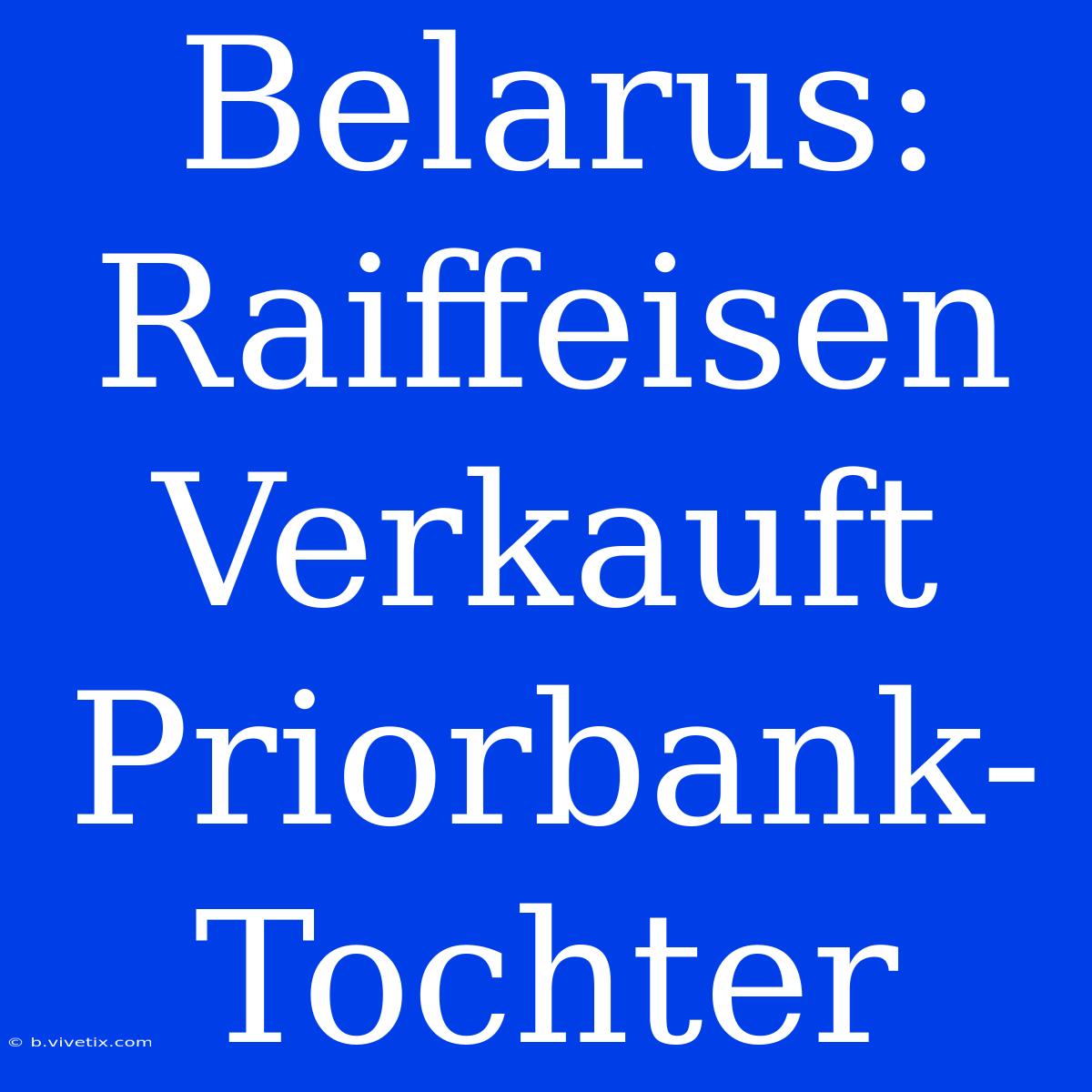 Belarus: Raiffeisen Verkauft Priorbank-Tochter