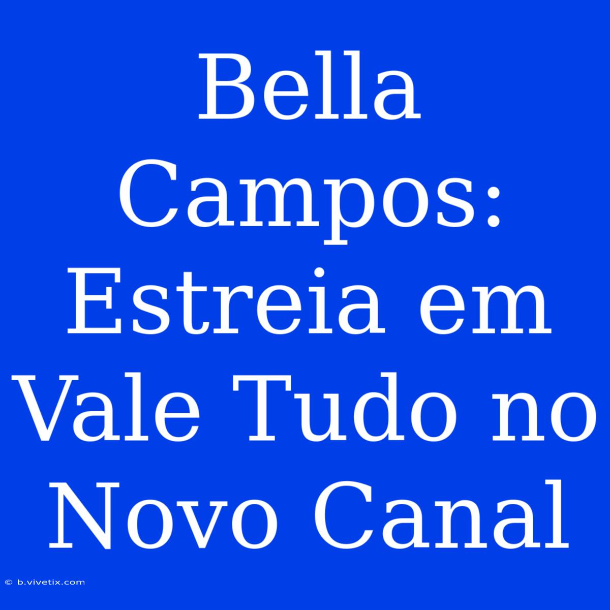 Bella Campos: Estreia Em Vale Tudo No Novo Canal