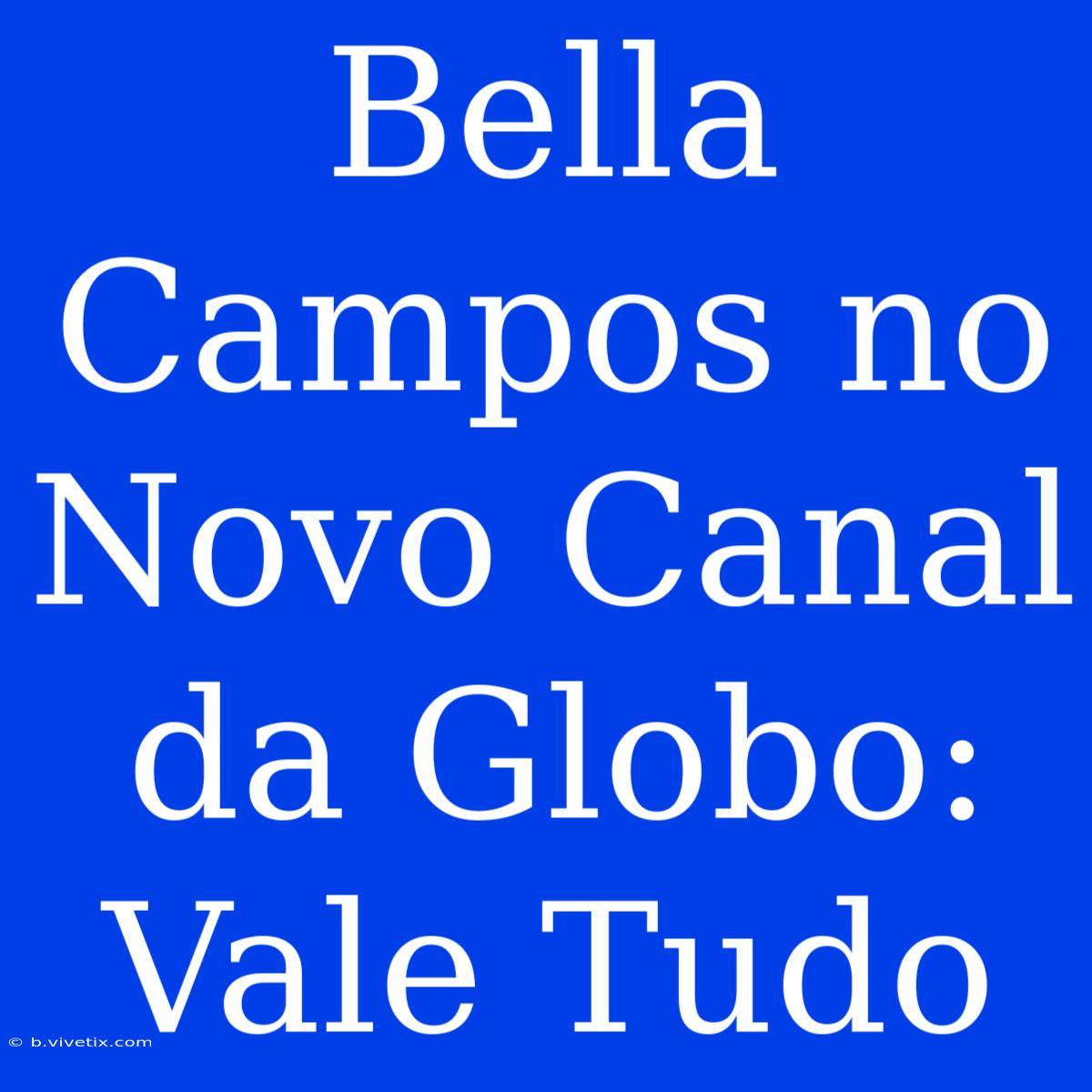 Bella Campos No Novo Canal Da Globo: Vale Tudo