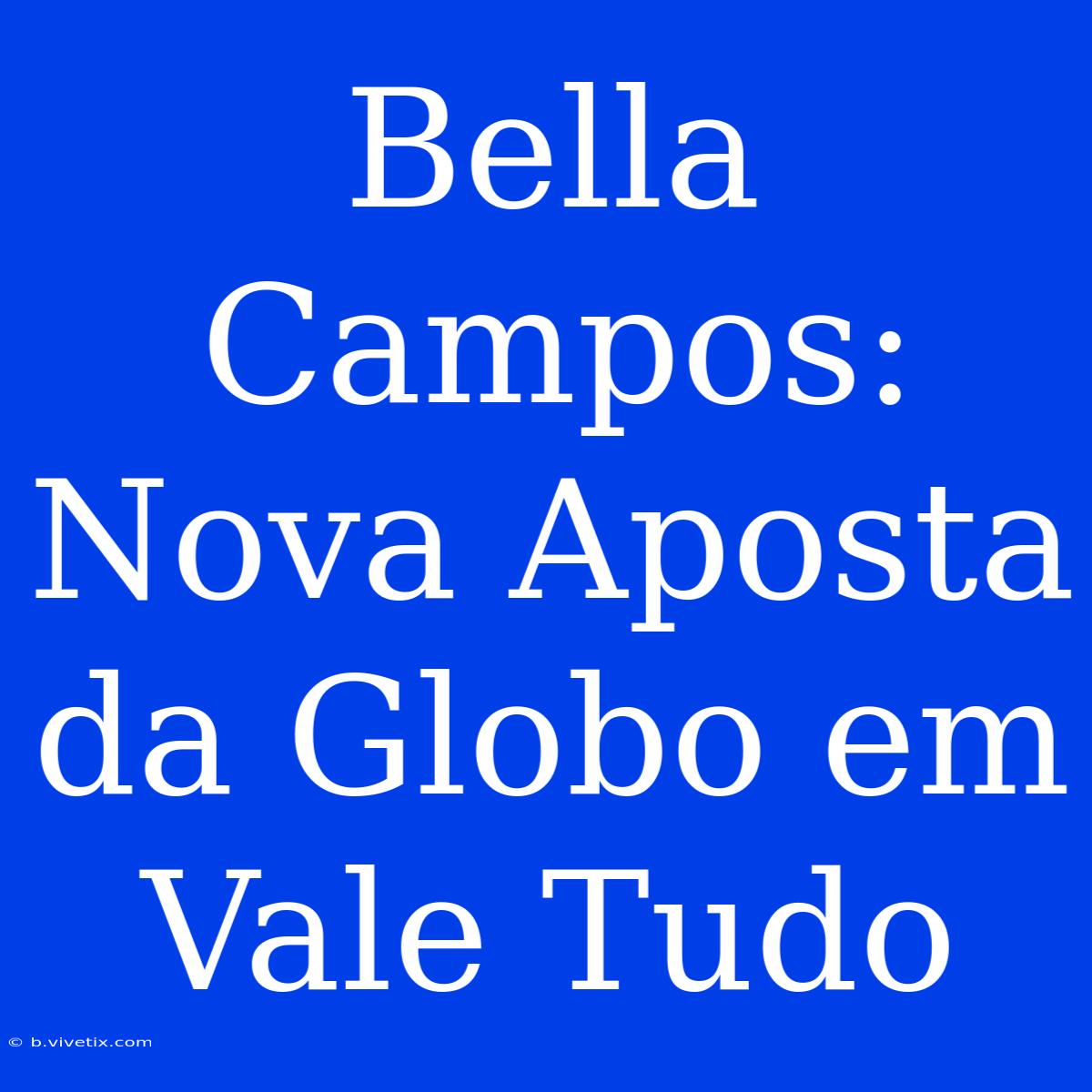 Bella Campos: Nova Aposta Da Globo Em Vale Tudo