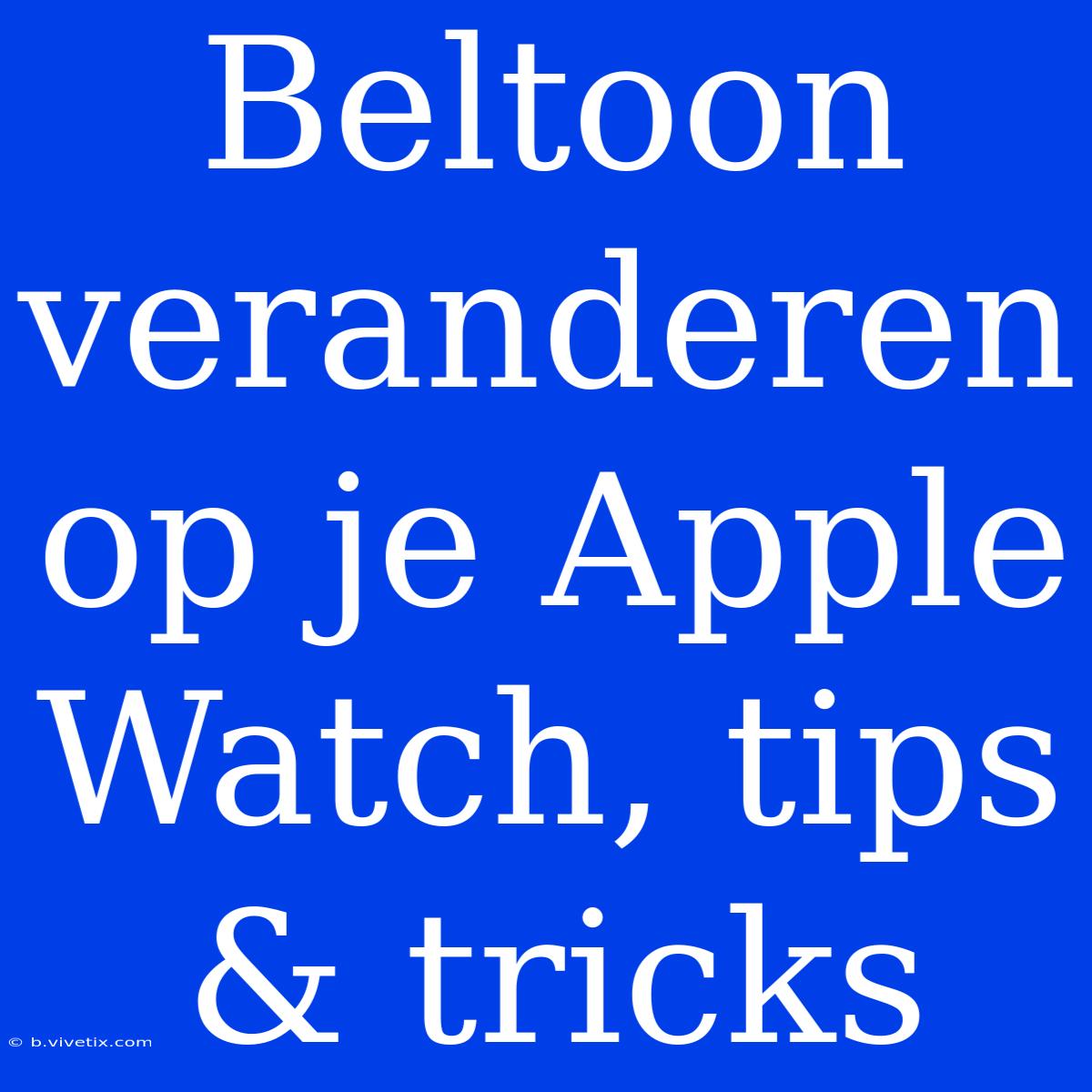 Beltoon Veranderen Op Je Apple Watch, Tips & Tricks 