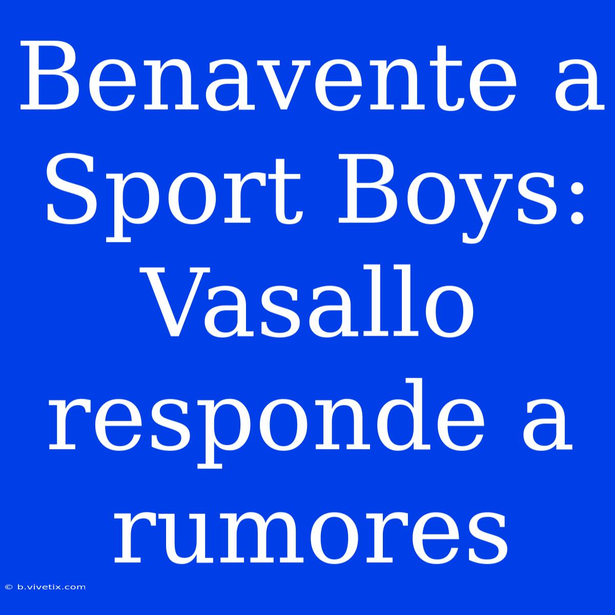 Benavente A Sport Boys: Vasallo Responde A Rumores