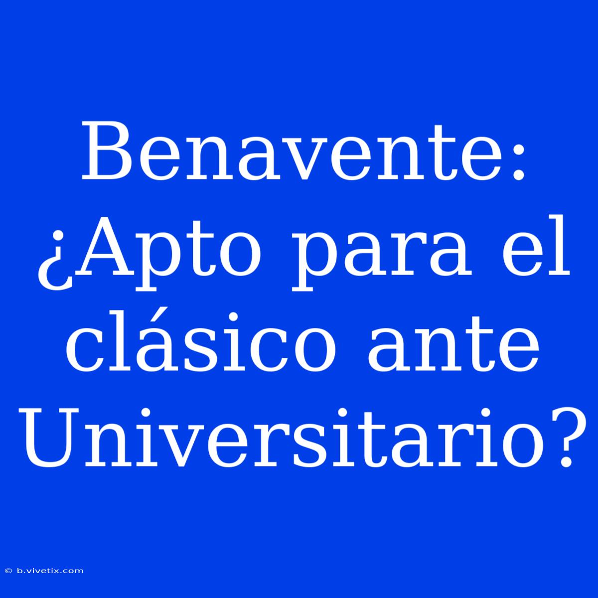 Benavente: ¿Apto Para El Clásico Ante Universitario?