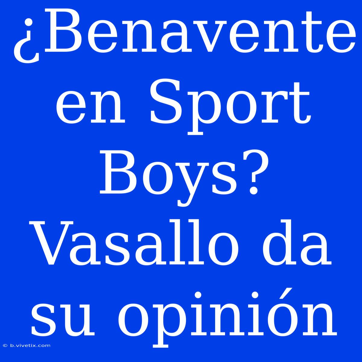 ¿Benavente En Sport Boys? Vasallo Da Su Opinión