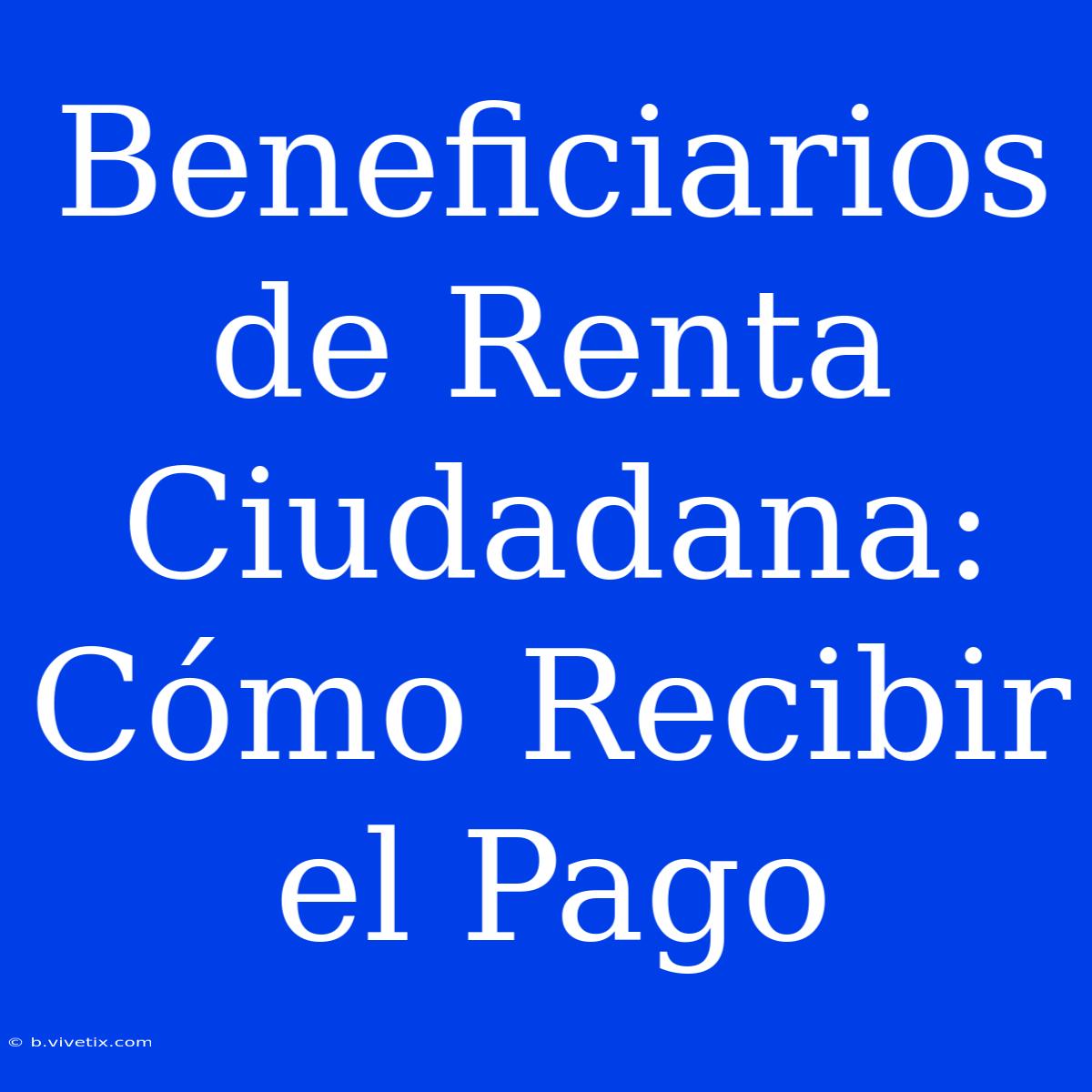 Beneficiarios De Renta Ciudadana: Cómo Recibir El Pago