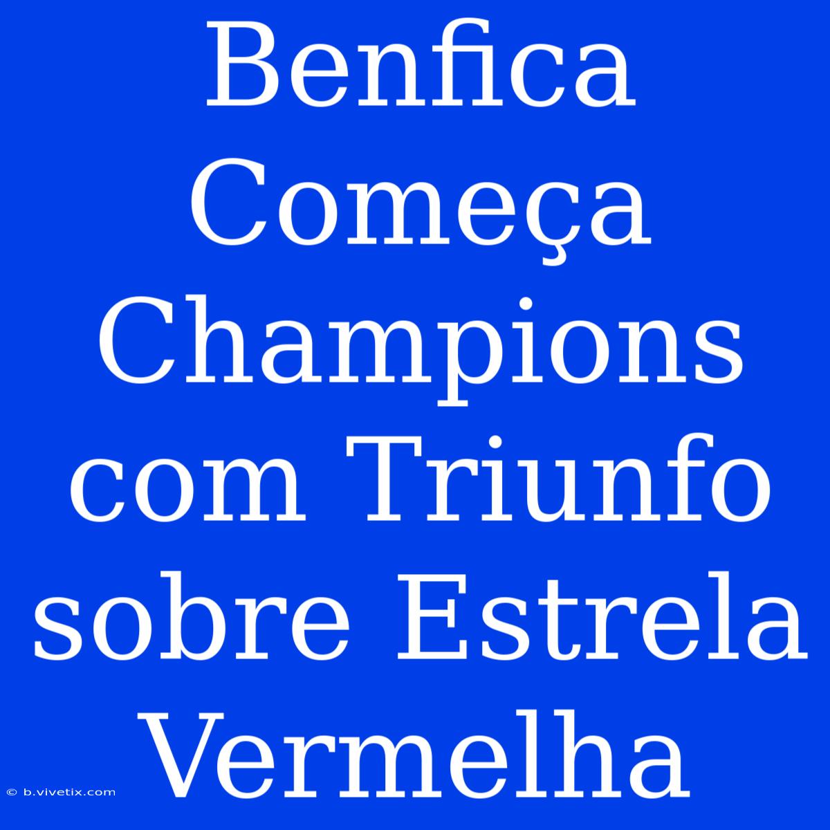 Benfica Começa Champions Com Triunfo Sobre Estrela Vermelha