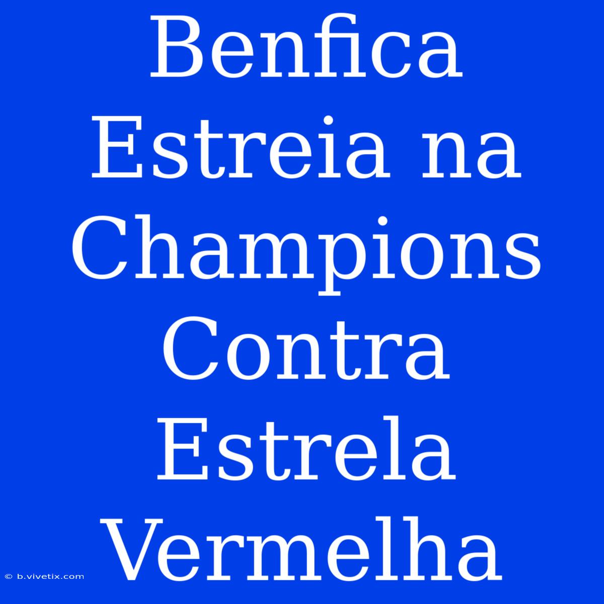 Benfica Estreia Na Champions Contra Estrela Vermelha