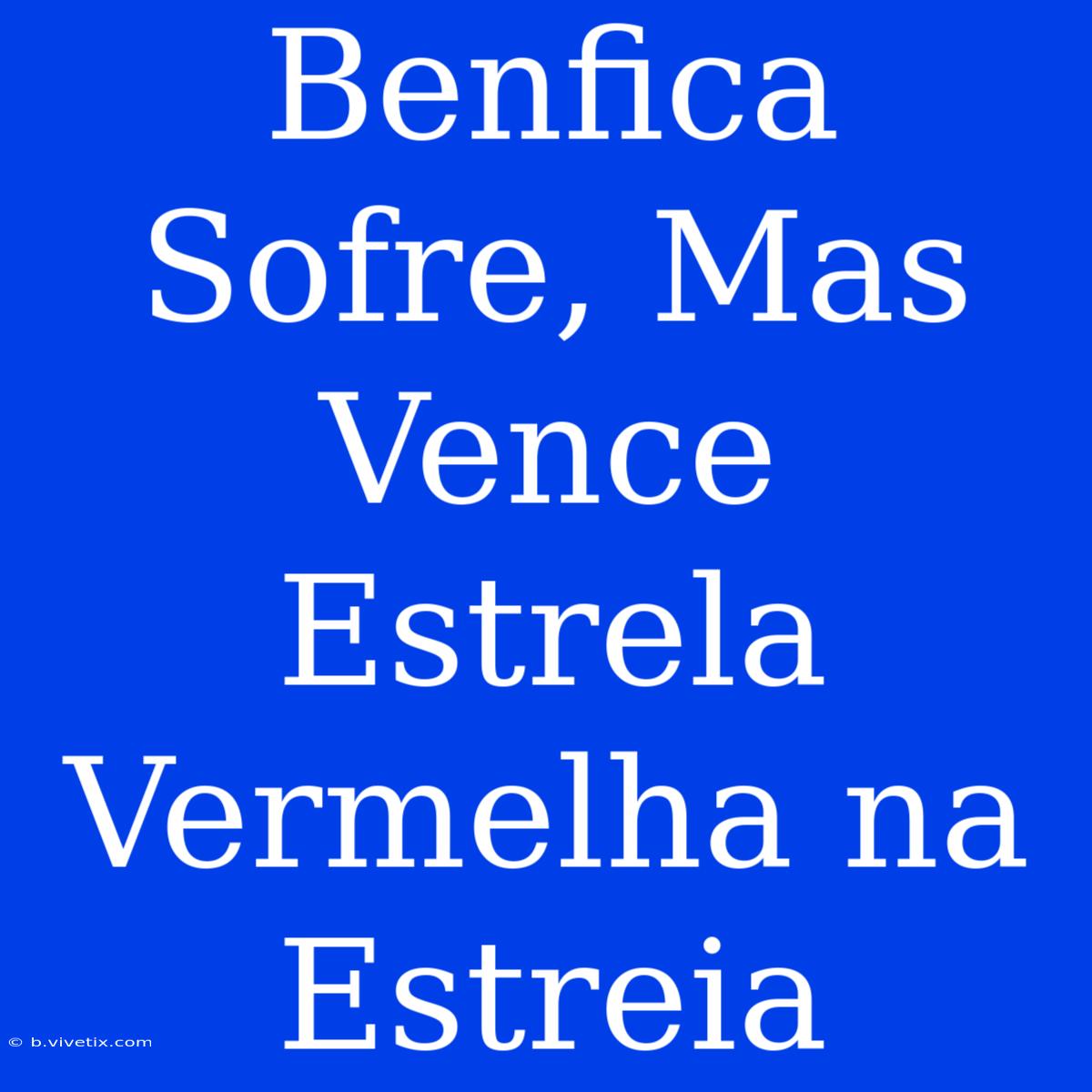 Benfica Sofre, Mas Vence Estrela Vermelha Na Estreia