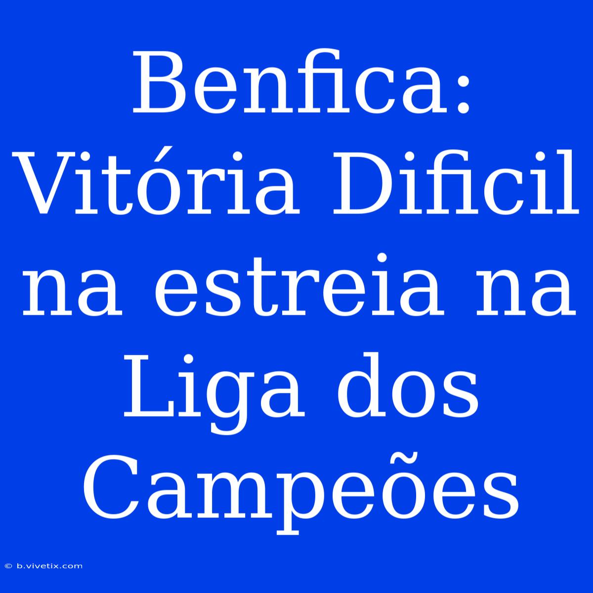 Benfica: Vitória Dificil Na Estreia Na Liga Dos Campeões