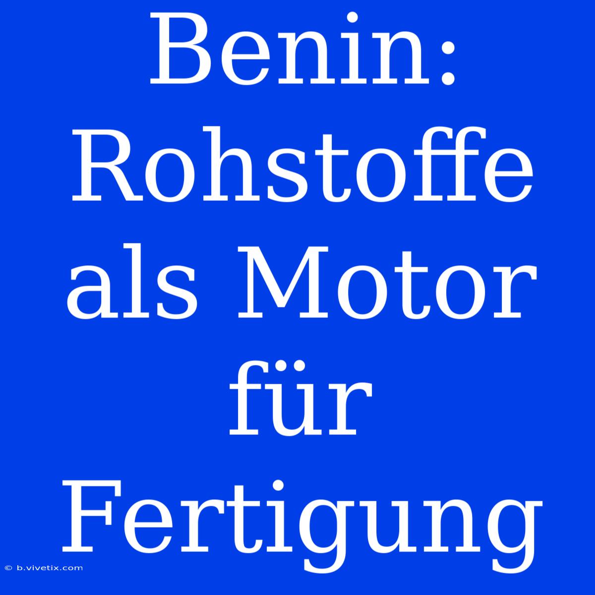 Benin: Rohstoffe Als Motor Für Fertigung