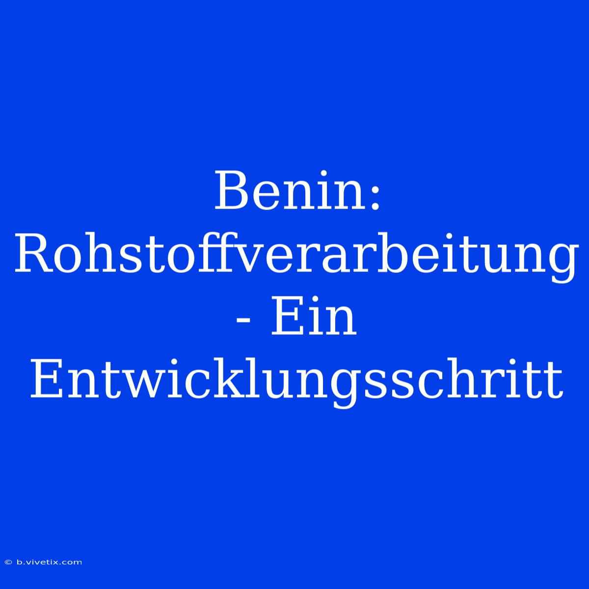 Benin:  Rohstoffverarbeitung - Ein Entwicklungsschritt