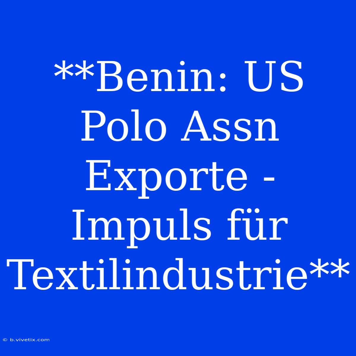 **Benin: US Polo Assn Exporte - Impuls Für Textilindustrie** 